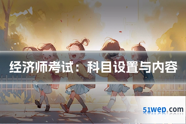 经济师考试:科目设置与内容