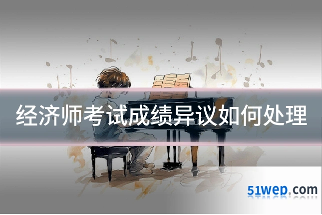 经济师考试成绩异议如何处理