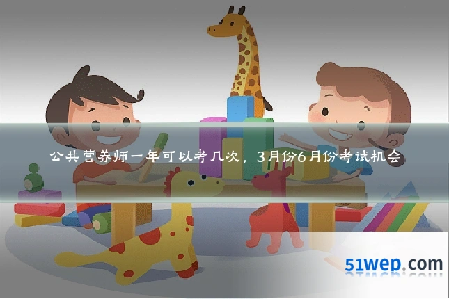 公共营养师一年可以考几次,3月份6月份考试机会