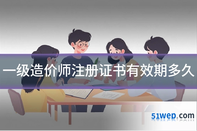 一级造价师注册证书有效期多久