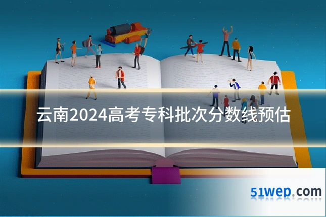 云南2024高考专科批次分数线预估