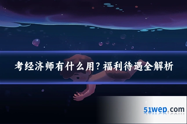 考经济师有什么用?福利待遇全解析
