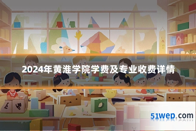 2024年黄淮学院学费及专业收费详情