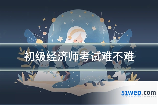 初级经济师考试难不难