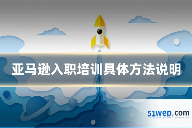 亚马逊入职培训具体方法说明