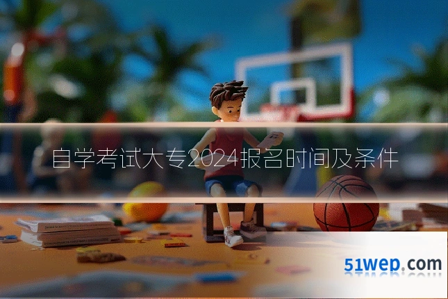 自学考试大专2024报名时间及条件