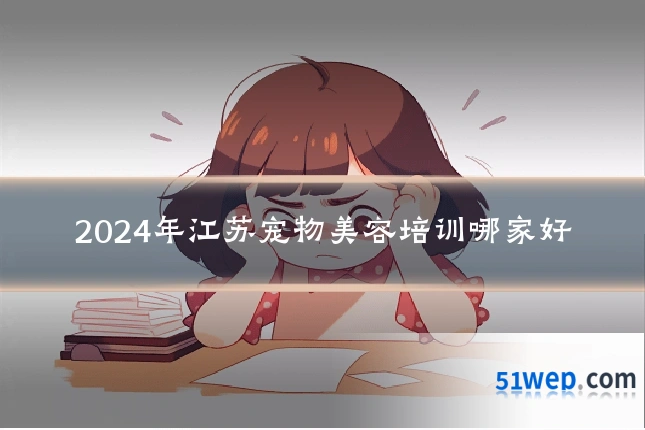 2024年江苏宠物美容培训哪家好