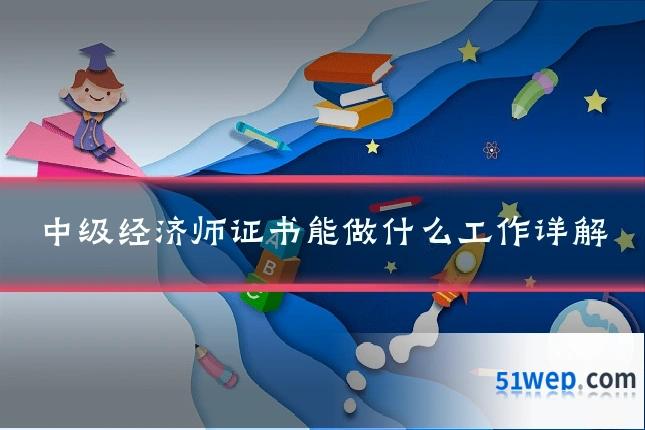 中级经济师证书能做什么工作详解
