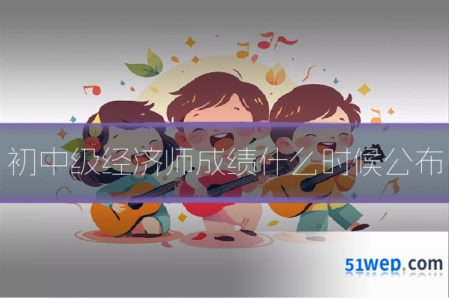 初中级经济师成绩什么时候公布