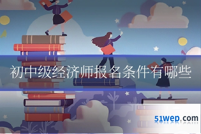 初中级经济师报名条件有哪些