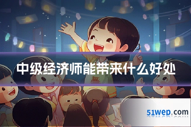 中级经济师能带来什么好处
