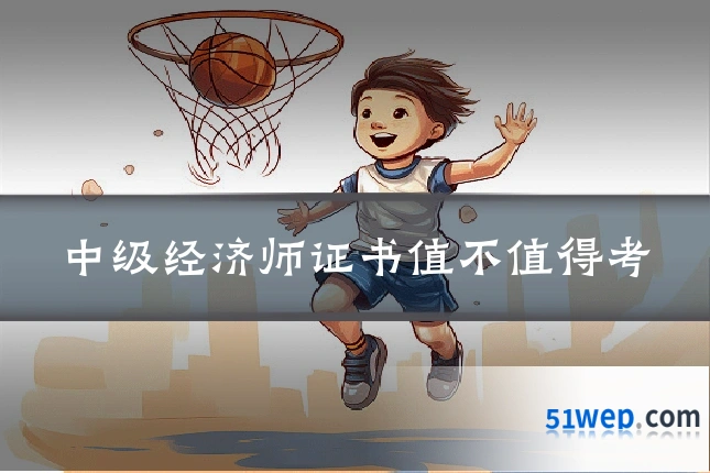 中级经济师证书值不值得考