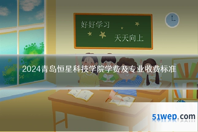2024青岛恒星科技学院学费及专业收费标准