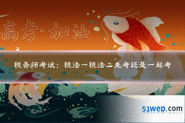 税务师考试:税法一税法二先考还是一起考