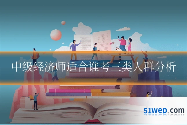 中级经济师适合谁考三类人群分析