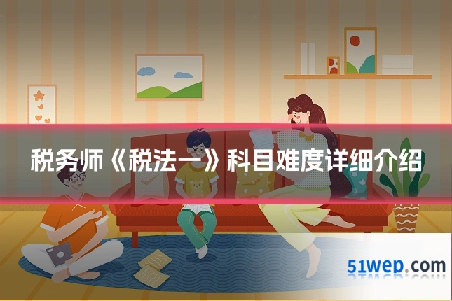 税务师《税法一》科目难度详细介绍