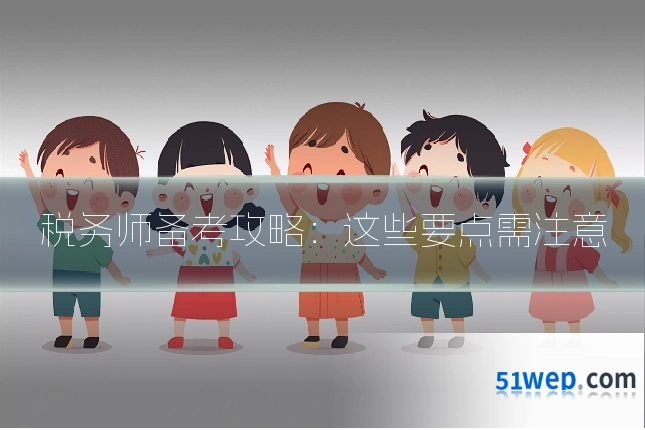 税务师备考攻略：这些要点需注意