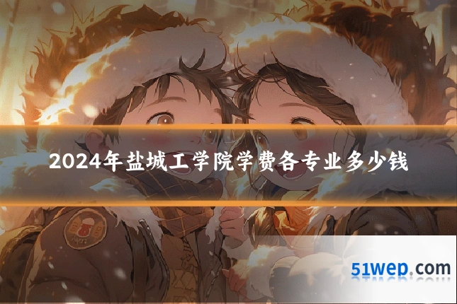 2024年盐城工学院学费各专业多少钱