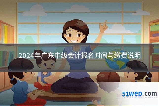 2024年广东中级会计报名时间与缴费说明