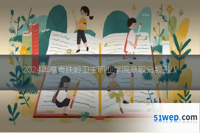 2024年高考铁岭卫生职业学院录取分数多少