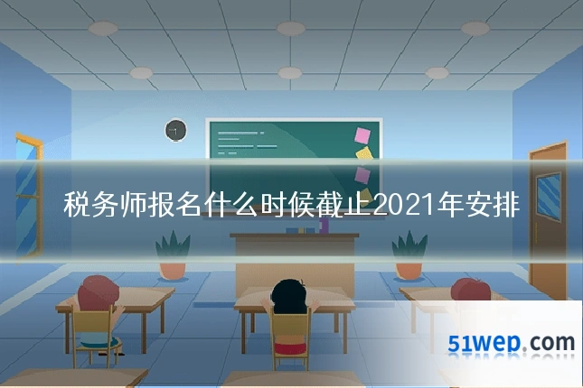 税务师报名什么时候截止2021年安排