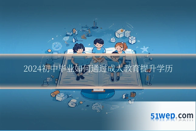 2024初中毕业如何通过成人教育提升学历