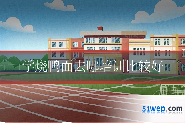 学烧鸭面去哪培训比较好