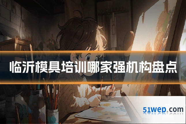临沂模具培训哪家强机构盘点