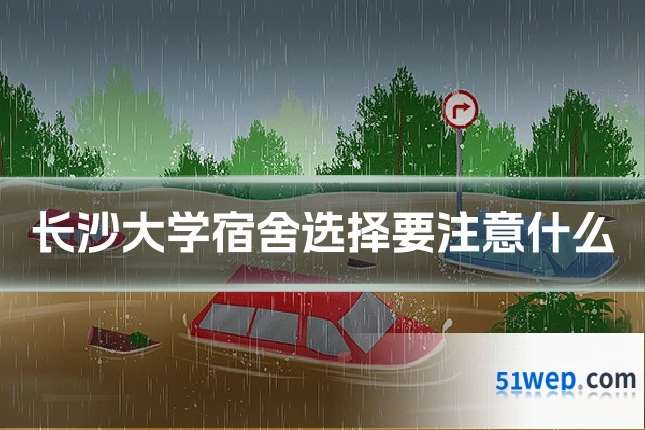 长沙大学宿舍选择要注意什么