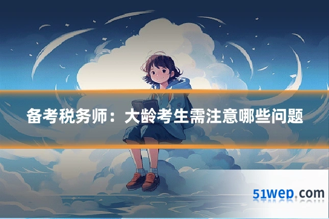 备考税务师:大龄考生需注意哪些问题