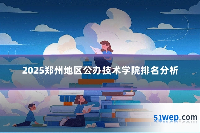 2025郑州地区公办技术学院排名分析