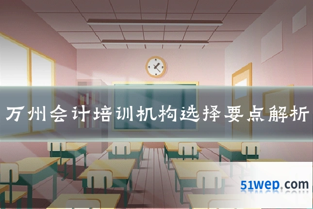 万州会计培训机构选择要点解析