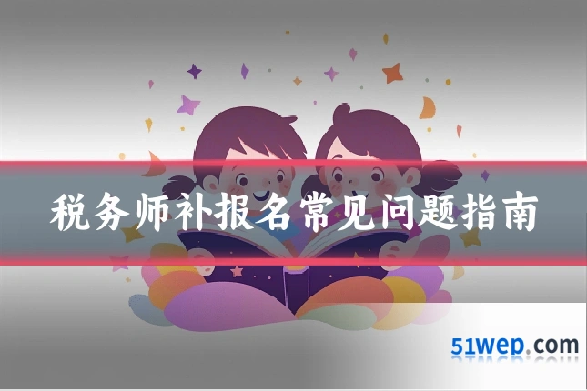 税务师补报名常见问题指南