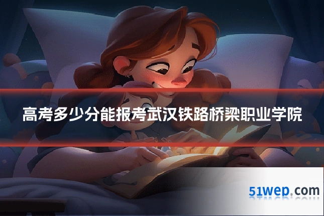 高考多少分能报考武汉铁路桥梁职业学院
