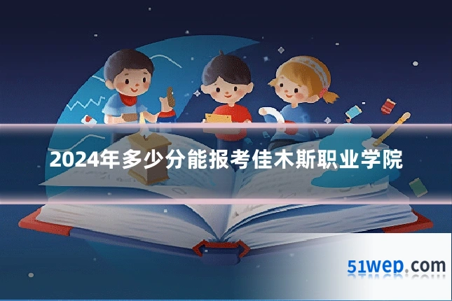 2024年多少分能报考佳木斯职业学院