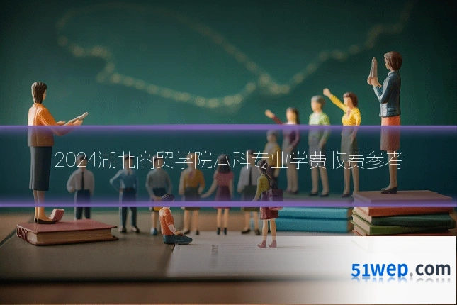 2024湖北商贸学院本科专业学费收费参考