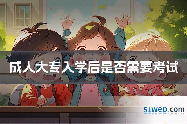 成人大专入学后是否需要考试
