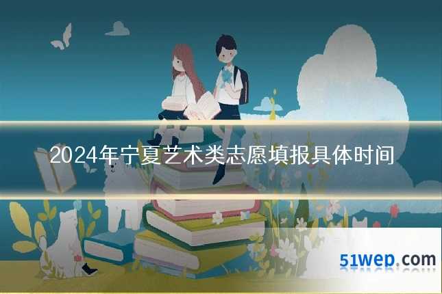 2024年宁夏艺术类志愿填报具体时间