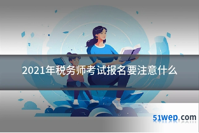 2021年税务师考试报名要注意什么