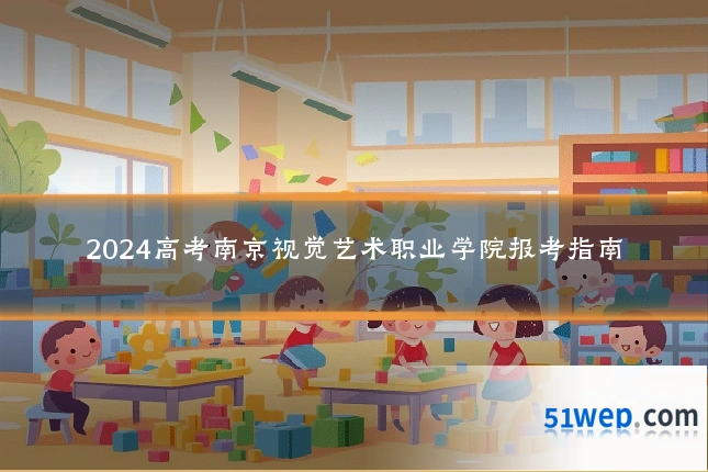 2024高考南京视觉艺术职业学院报考指南
