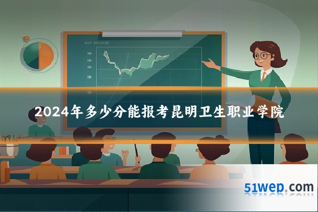 2024年多少分能报考昆明卫生职业学院
