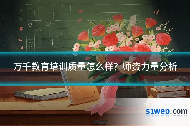 万千教育培训质量怎么样？师资力量分析