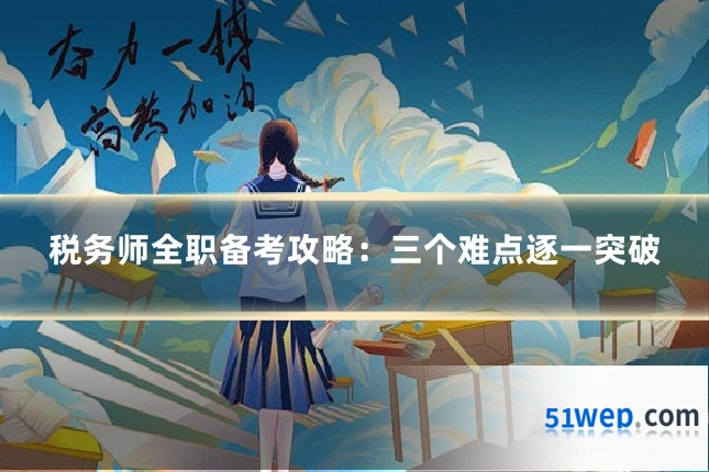 税务师全职备考攻略:三个难点逐一突破