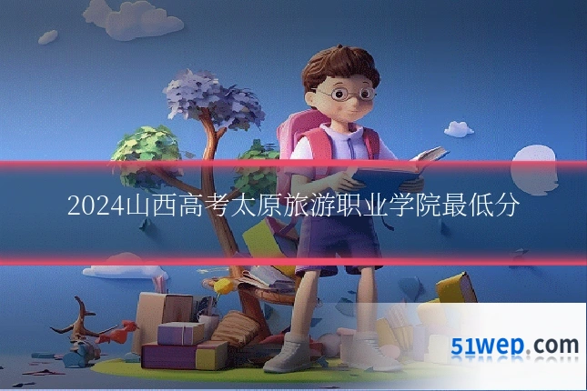 2024山西高考太原旅游职业学院最低分