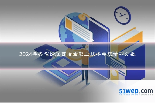 2024年各省份江西冶金职业技术学院录取分数