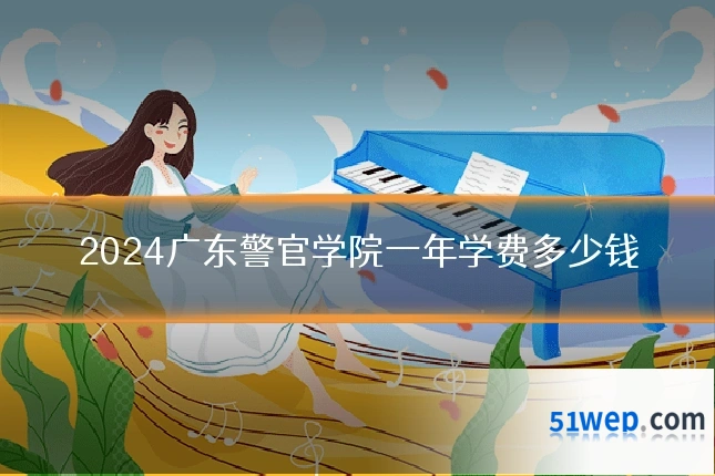 2024广东警官学院一年学费多少钱