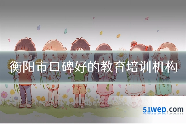 衡阳市口碑好的教育培训机构