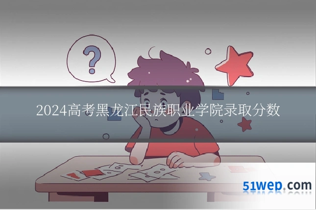 2024高考黑龙江民族职业学院录取分数