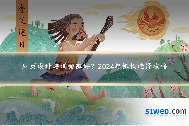 网页设计培训哪家好?2024年机构选择攻略