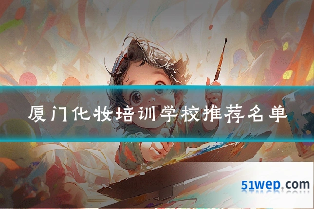 厦门化妆培训学校推荐名单